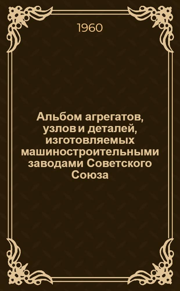 Альбом агрегатов, узлов и деталей, изготовляемых машиностроительными заводами Советского Союза : [В 8 ч.] Ч. 1-8. Ч. 1 : Головки силовые и принадлежности к ним