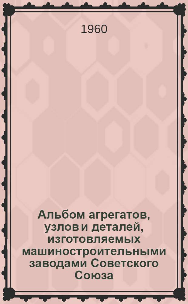 Альбом агрегатов, узлов и деталей, изготовляемых машиностроительными заводами Советского Союза : [В 8 ч.] Ч. 1-8. Ч. 3 : Гидро- и пневмооборудование