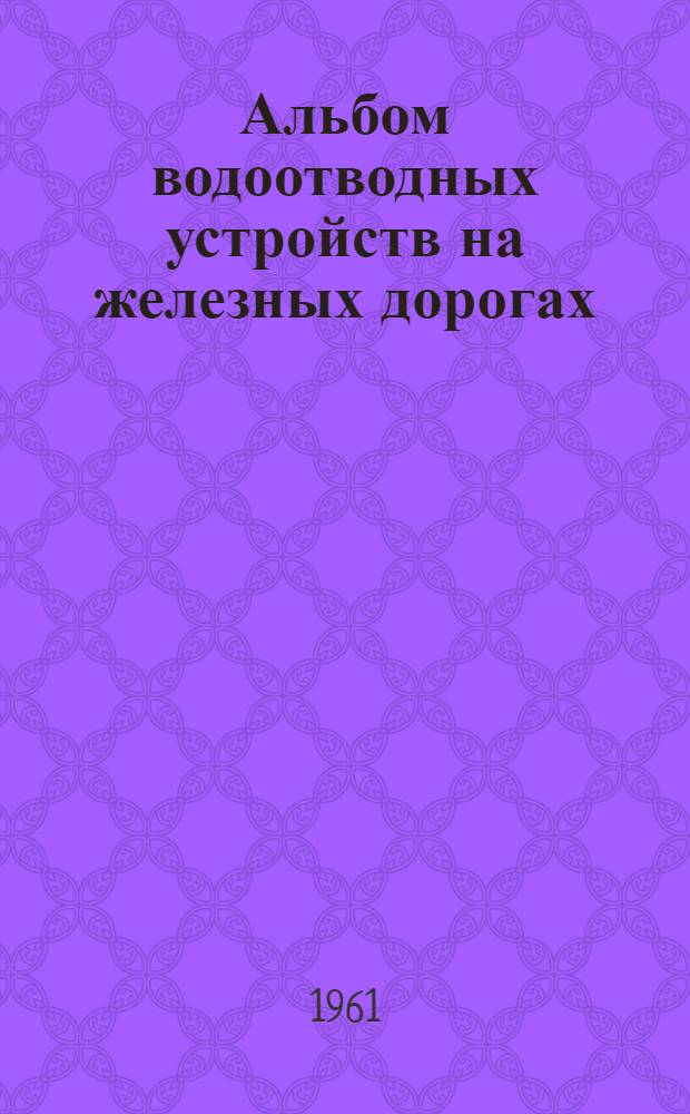 Альбом водоотводных устройств на железных дорогах : Ч. 1. Ч. 1 : Проектирование, конструкции водоотводных устройств и их укрепление