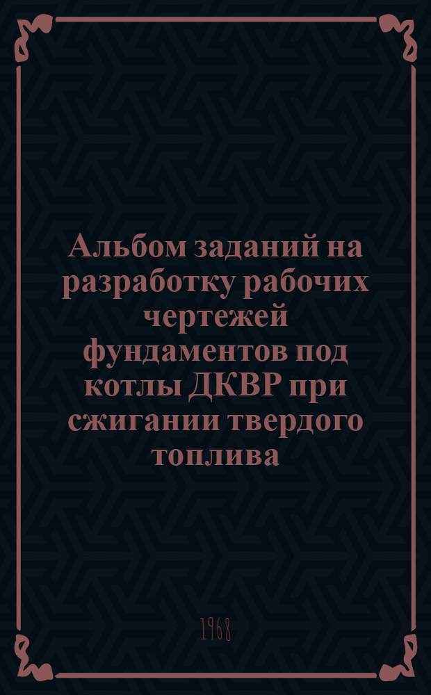 Альбом заданий на разработку рабочих чертежей фундаментов под котлы ДКВР при сжигании твердого топлива : Вып. 1-