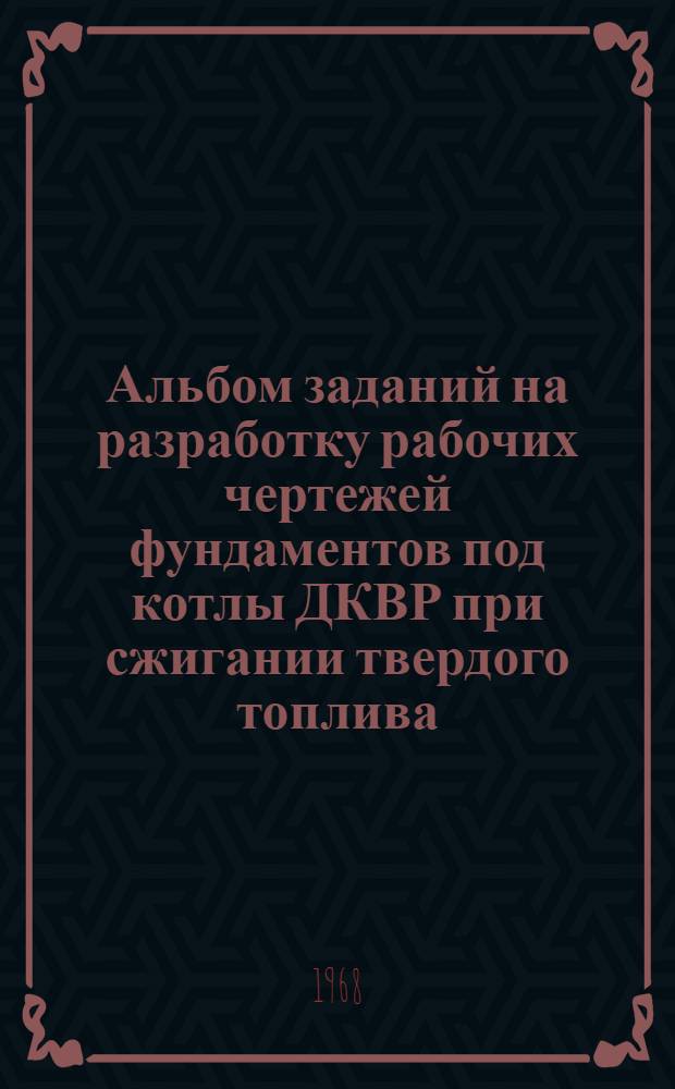 Альбом заданий на разработку рабочих чертежей фундаментов под котлы ДКВР при сжигании твердого топлива : Вып. 1-