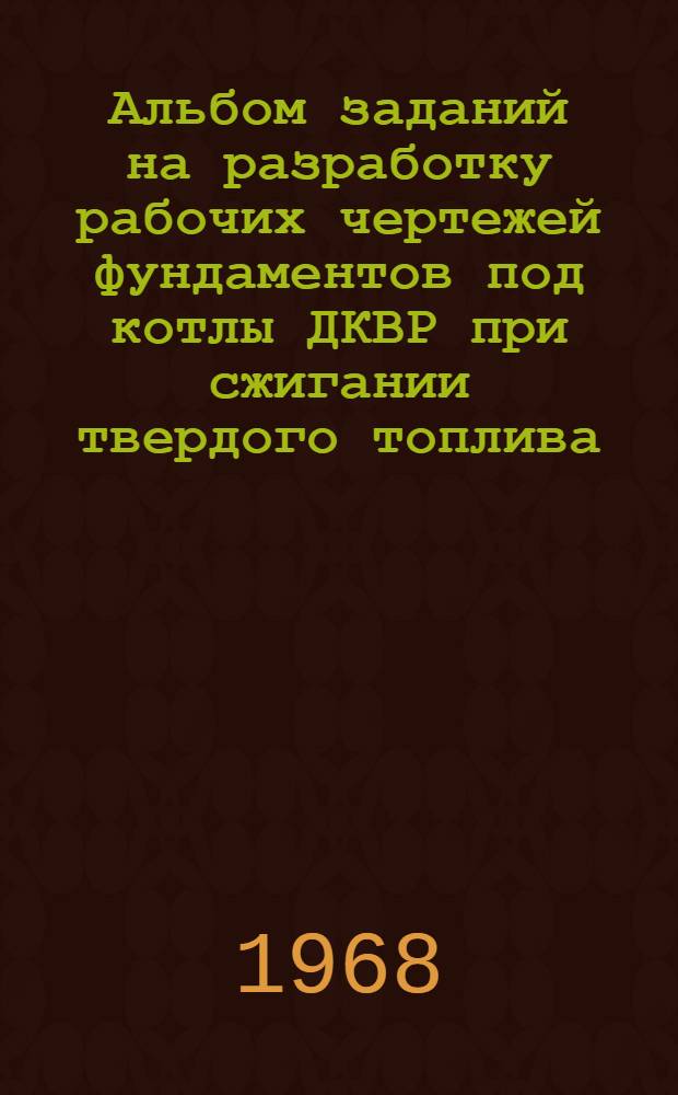 Альбом заданий на разработку рабочих чертежей фундаментов под котлы ДКВР при сжигании твердого топлива : Вып. 1-. Вып. 1
