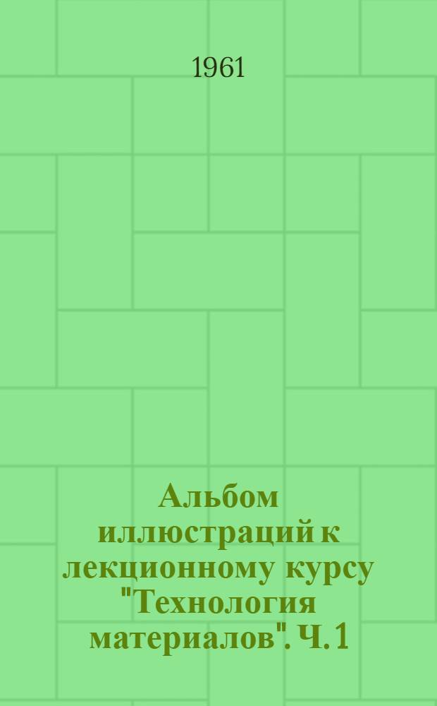 Альбом иллюстраций к лекционному курсу "Технология материалов". Ч. 1