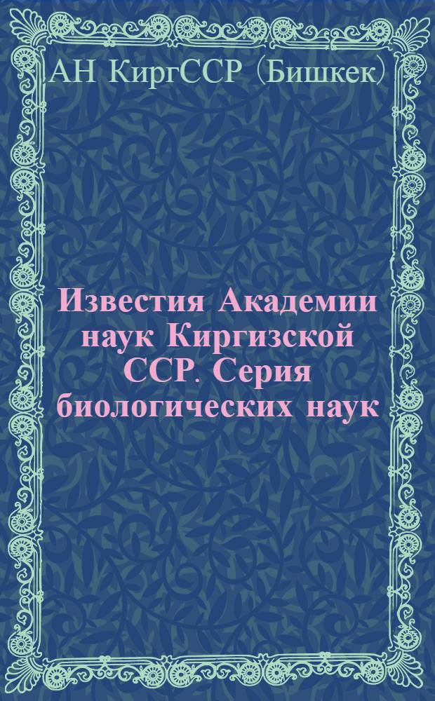 Известия Академии наук Киргизской ССР. Серия биологических наук : Т. 1-