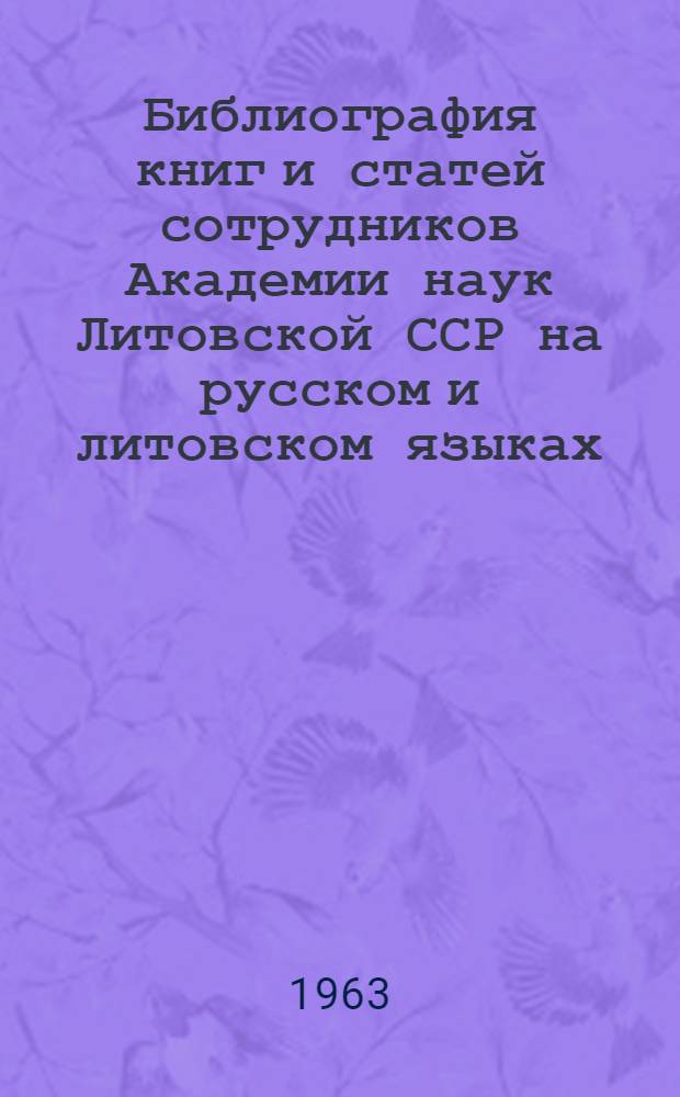 Библиография книг и статей сотрудников Академии наук Литовской ССР [на русском и литовском языках]...
