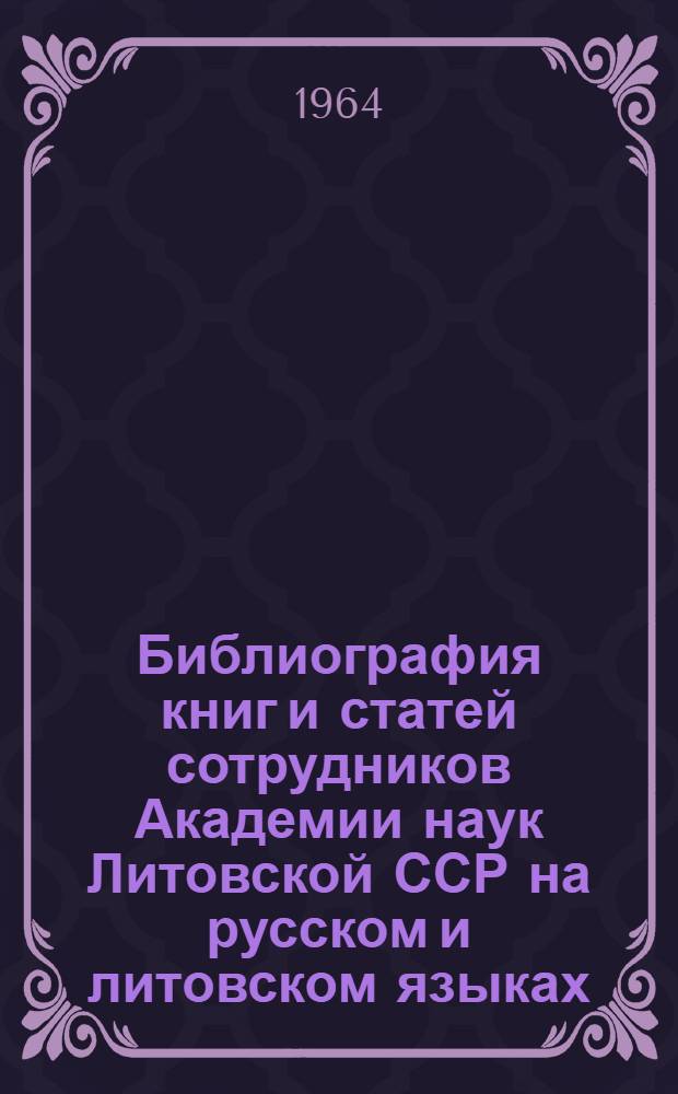 Библиография книг и статей сотрудников Академии наук Литовской ССР [на русском и литовском языках]...