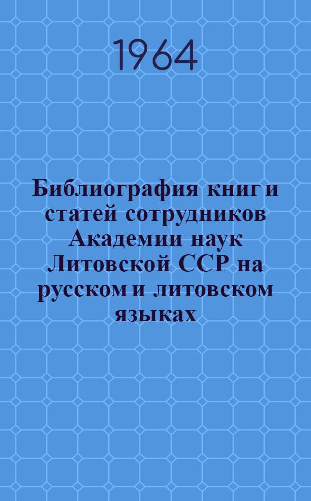 Библиография книг и статей сотрудников Академии наук Литовской ССР [на русском и литовском языках]... ... 1962