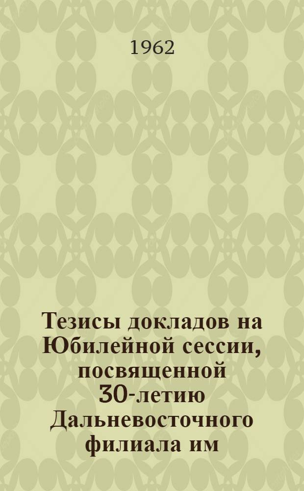 Тезисы докладов на Юбилейной сессии, посвященной 30-летию Дальневосточного филиала им. В.Л. Комарова СО АН СССР. 1 : Пленарное заседание
