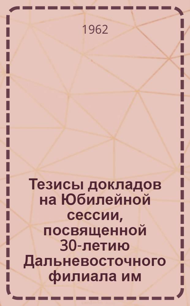 Тезисы докладов на Юбилейной сессии, посвященной 30-летию Дальневосточного филиала им. В.Л. Комарова СО АН СССР. 4 : Серия химическая