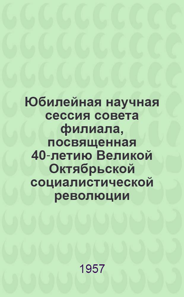 Юбилейная научная сессия совета филиала, посвященная 40-летию Великой Октябрьской социалистической революции : Тезисы докладов. [1] : Секция истории и археологии