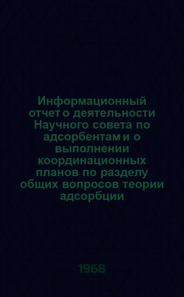 Информационный отчет о деятельности Научного совета по адсорбентам и о выполнении координационных планов по разделу общих вопросов теории адсорбции, строения и свойств адсорбентов и Секции синтетических цеолитов