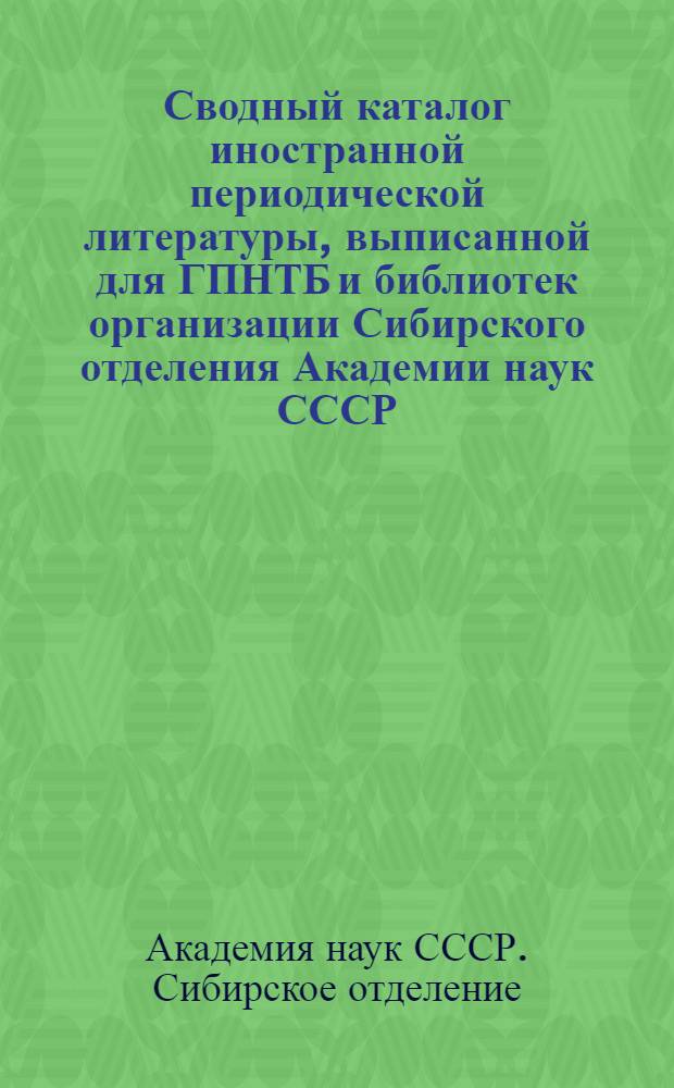 Сводный каталог иностранной периодической литературы, выписанной для ГПНТБ и библиотек организации Сибирского отделения Академии наук СССР.... Ч. 1, Алфавитный список