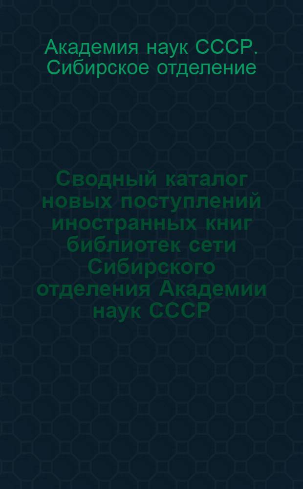 Сводный каталог новых поступлений иностранных книг библиотек сети Сибирского отделения Академии наук СССР