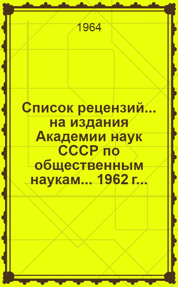 Список рецензий... на издания Академии наук СССР по общественным наукам. ... 1962 г...
