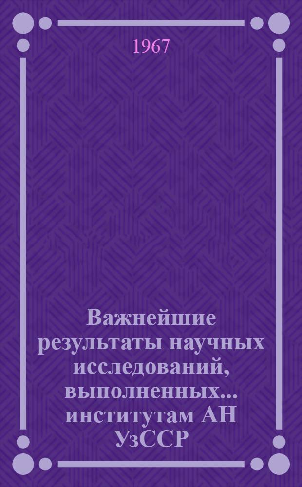 Важнейшие результаты научных исследований, выполненных... институтам АН УзССР