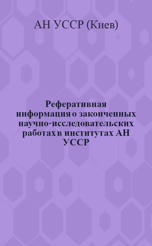 Реферативная информация о законченных научно-исследовательских работах в институтах АН УССР. Материаловедение : Вып. 1-