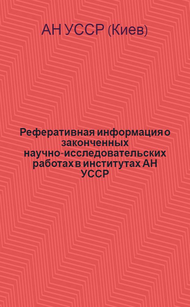 Реферативная информация о законченных научно-исследовательских работах в институтах АН УССР. Электросварка и материаловедение : Вып. 1-