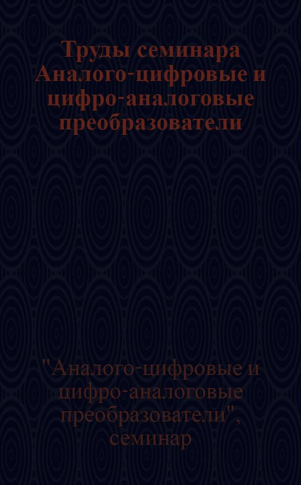 Труды семинара Аналого-цифровые и цифро-аналоговые преобразователи