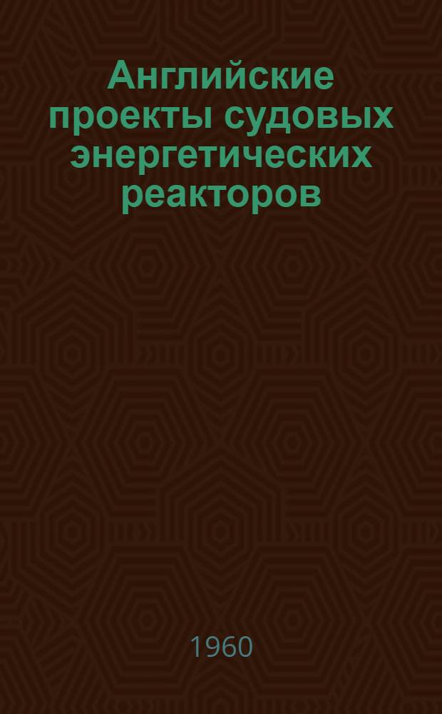Английские проекты судовых энергетических реакторов : (Сборник переводов) Вып. 1-. Вып. 1