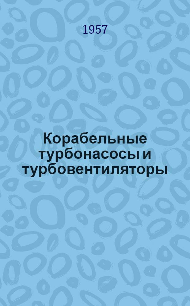 Корабельные турбонасосы и турбовентиляторы : Описание конструкций : Учеб. пособие для курсантов высш. воен.-мор. инж. училищ