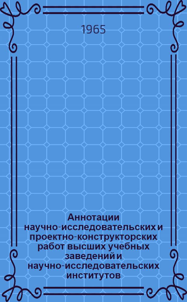 Аннотации научно-исследовательских и проектно-конструкторских работ [высших учебных заведений и научно-исследовательских институтов] : Т. 1-