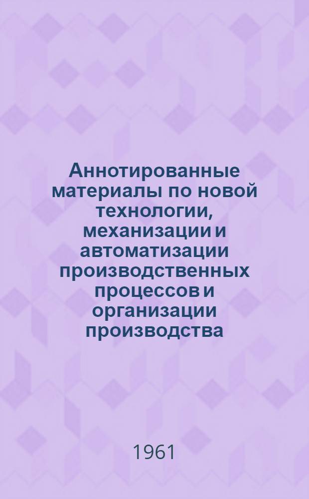 Аннотированные материалы по новой технологии, механизации и автоматизации производственных процессов и организации производства. Промышленность продовольственных товаров : Техническая и экономическая информация