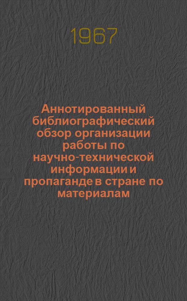 Аннотированный библиографический обзор организации работы по научно-технической информации и пропаганде в стране по материалам, опубликованным в газетах, выпускаемых в СССР : Вып. 1-