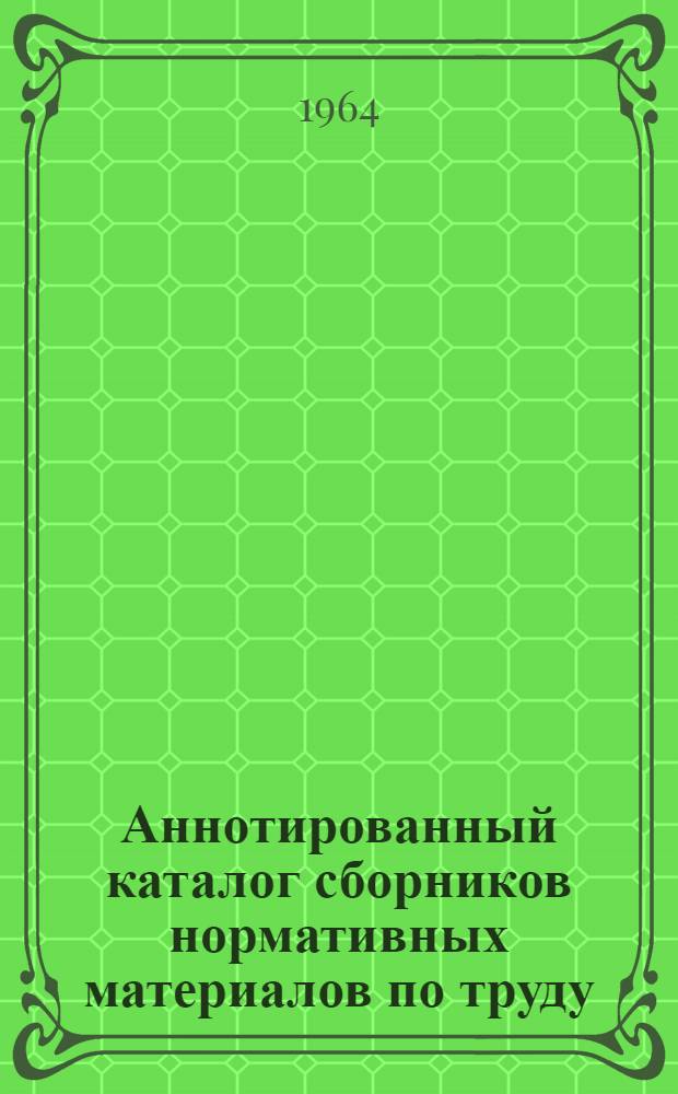 Аннотированный каталог сборников нормативных материалов по труду : Вып. 1-
