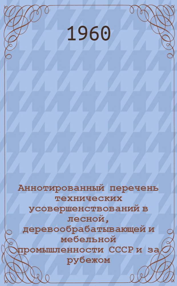 Аннотированный перечень технических усовершенствований в лесной, деревообрабатывающей и мебельной промышленности СССР и за рубежом