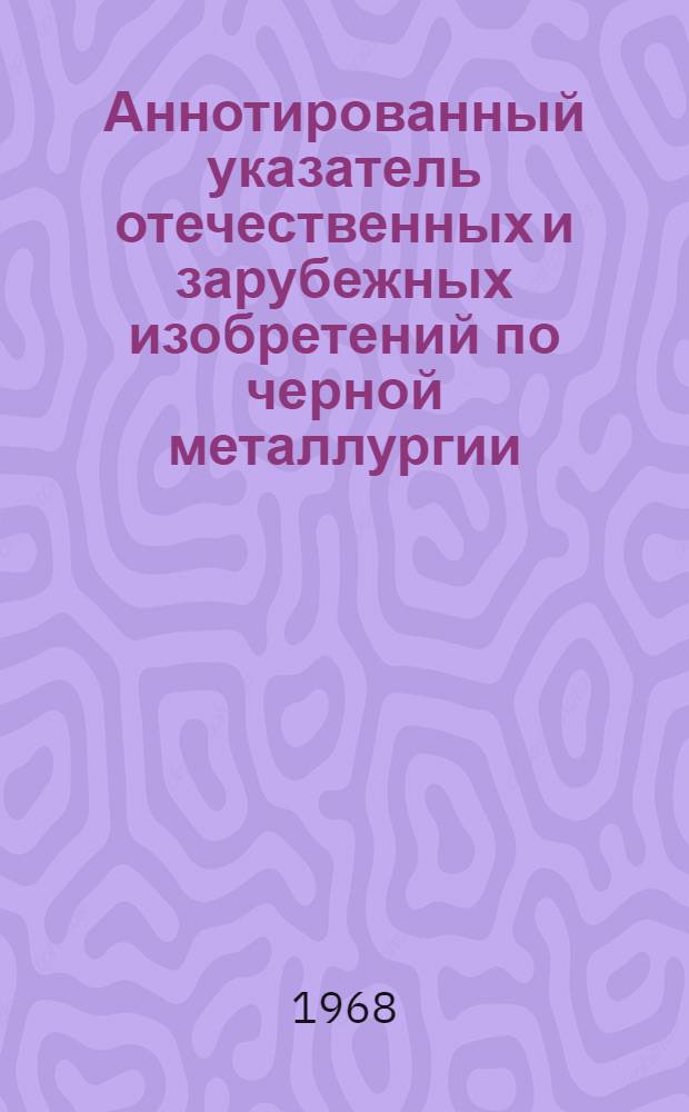 Аннотированный указатель отечественных и зарубежных изобретений по черной металлургии. Серия 4, Металловедение и термическая обработка