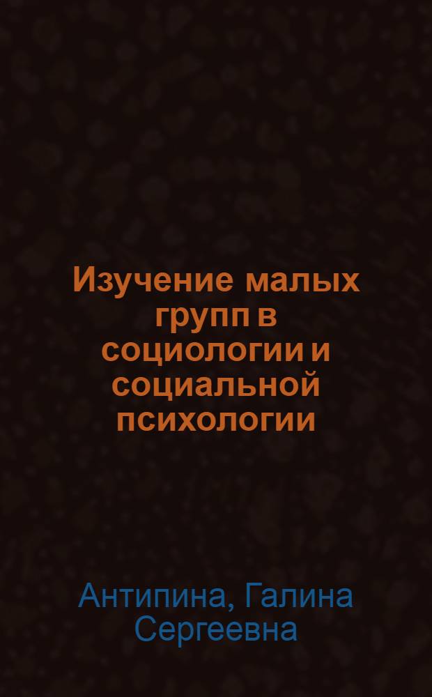 Изучение малых групп в социологии и социальной психологии : Учеб. пособие по отд-нию социологии и социальной психологии
