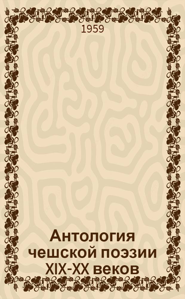Антология чешской поэзии XIX-XX веков : В 3 т. [Пер. с чешского. Т. 1