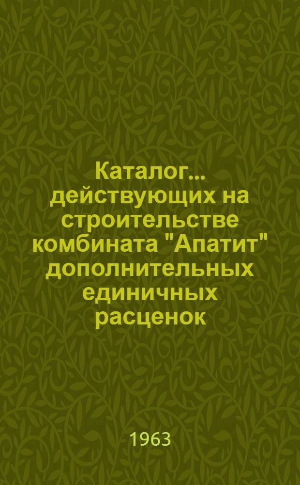 Каталог ... действующих на строительстве комбината "Апатит" дополнительных единичных расценок, не включенных в каталоги основных единичных расценок при пересчете их в новый масштаб цен. № 1