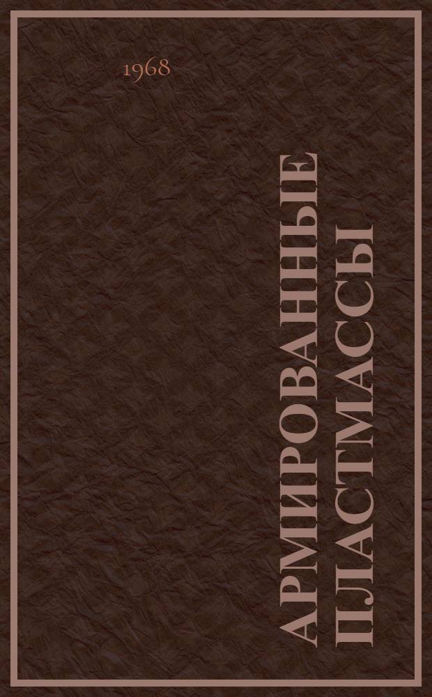 Армированные пластмассы : (Производство, свойства, испытание и методы переработки) Отеч. и иностр. литература... ... за 1965-1967 гг.