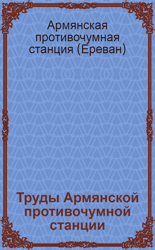 Труды Армянской противочумной станции : Вып. 1-