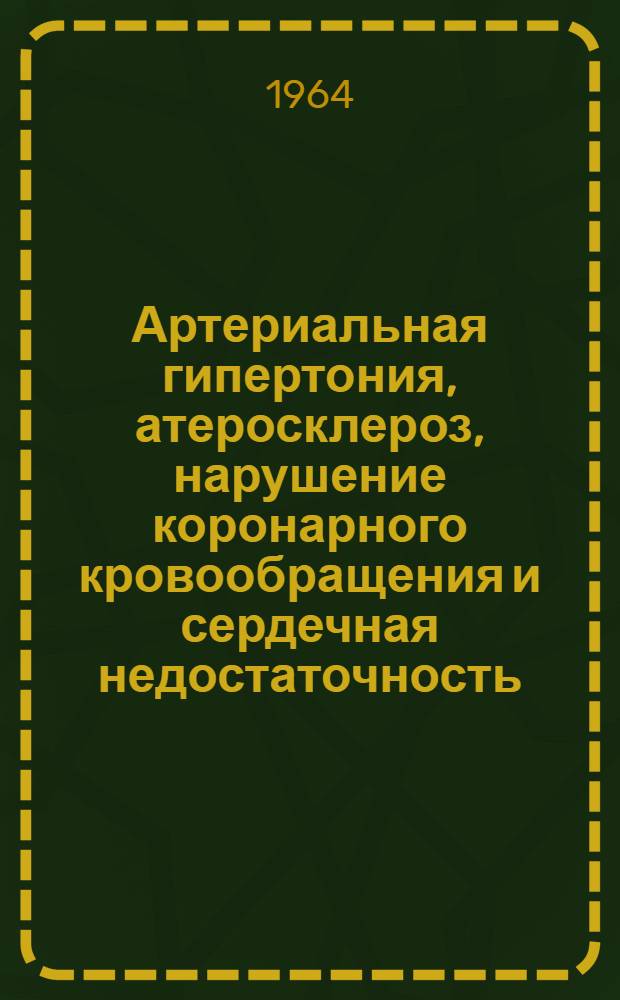 Артериальная гипертония, атеросклероз, нарушение коронарного кровообращения и сердечная недостаточность : Науч. обзор : Вып. 1-