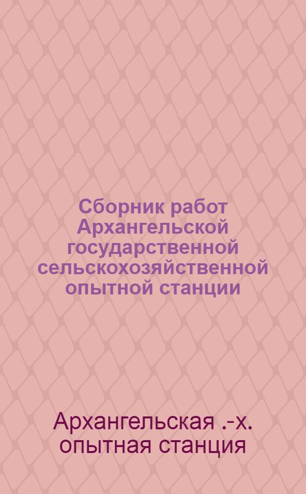 Сборник работ Архангельской государственной сельскохозяйственной опытной станции : Вып. 1-
