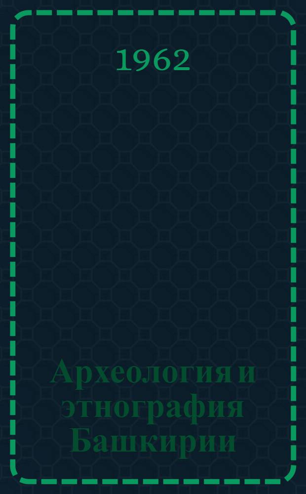 Археология и этнография Башкирии : 1-