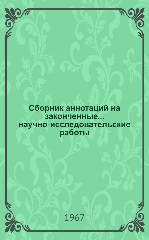 Сборник аннотаций на законченные... научно-исследовательские работы