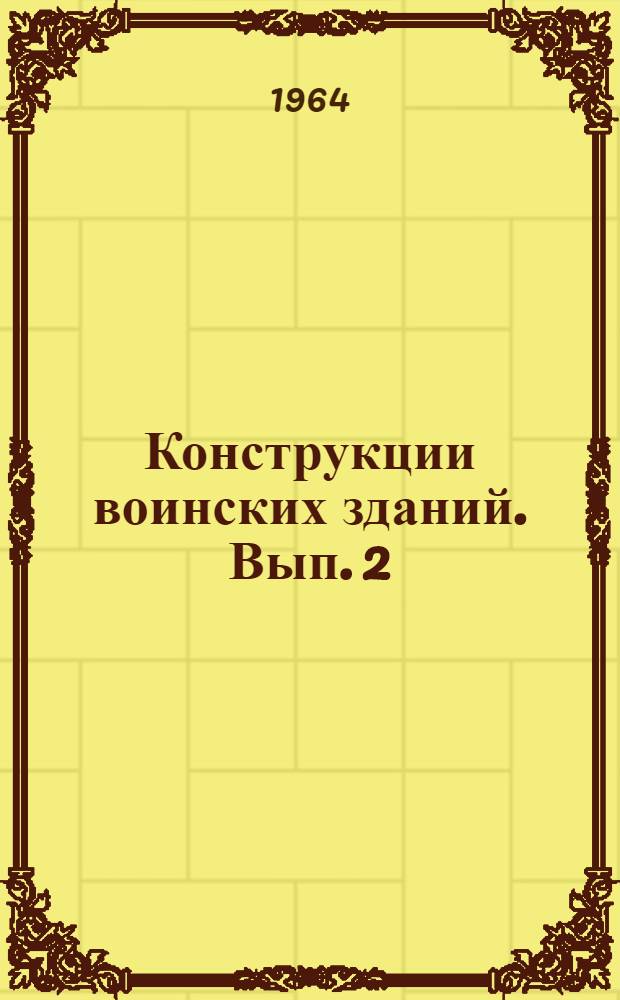 Конструкции воинских зданий. Вып. 2 : Перекрытия и полы, крыши и кровли, лестницы, перегородки, окна и двери, деревянные здания