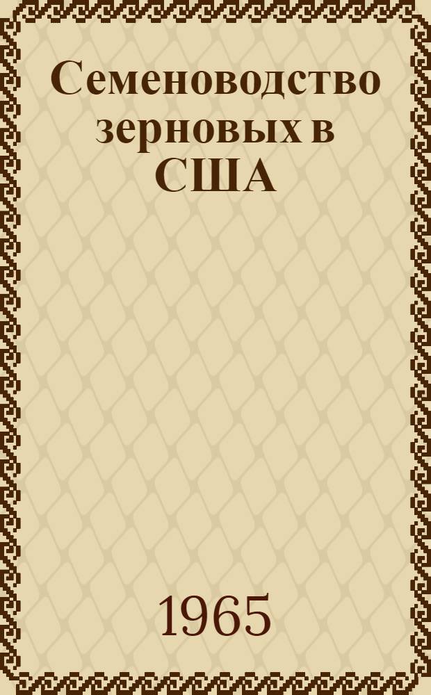 Семеноводство зерновых в США : Обзор иностр. литературы за 1945-1964 гг