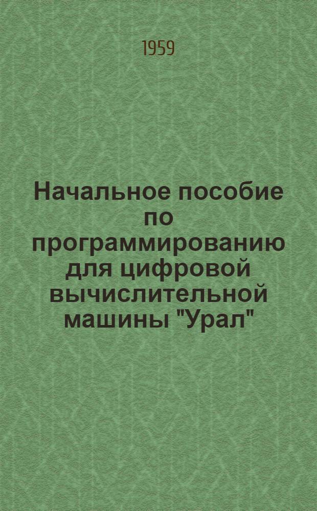 Начальное пособие по программированию для цифровой вычислительной машины "Урал" : Ч. 1-. Ч. 1. Вып. 3