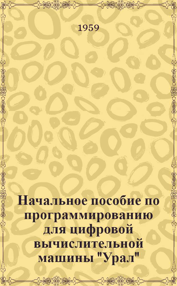 Начальное пособие по программированию для цифровой вычислительной машины "Урал" : Ч. 1-. Ч. 1. Вып. 4