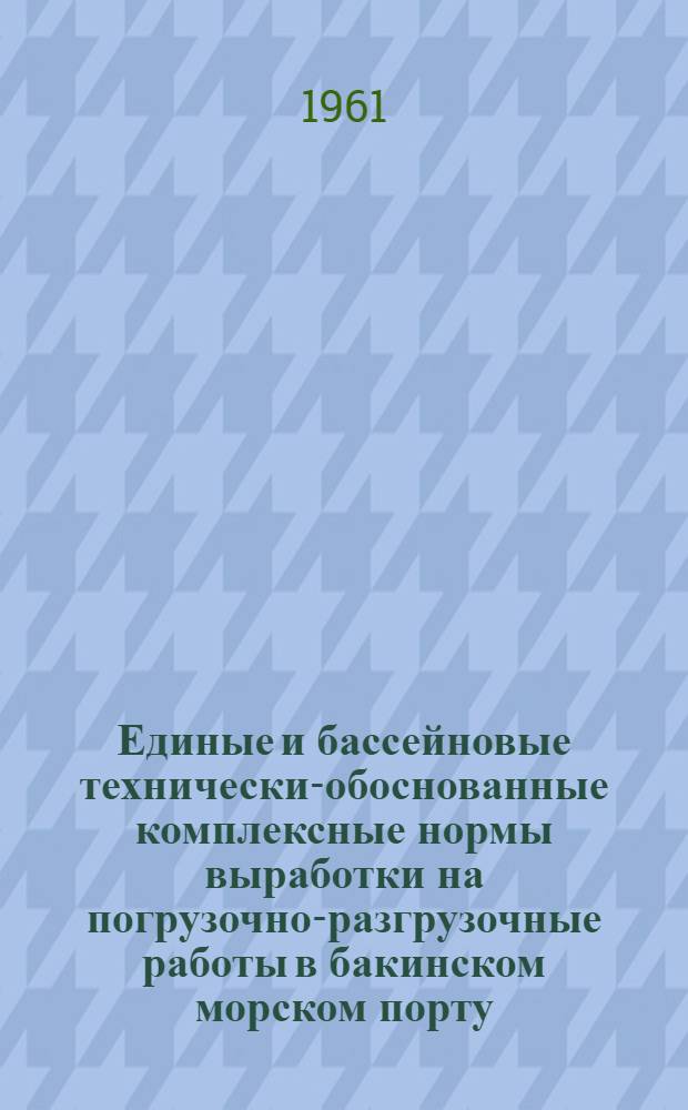 Единые и бассейновые технически-обоснованные комплексные нормы выработки на погрузочно-разгрузочные работы в бакинском морском порту : Ч. 1-
