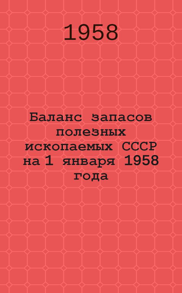 Баланс запасов полезных ископаемых СССР на 1 января 1958 года : Вып. 1
