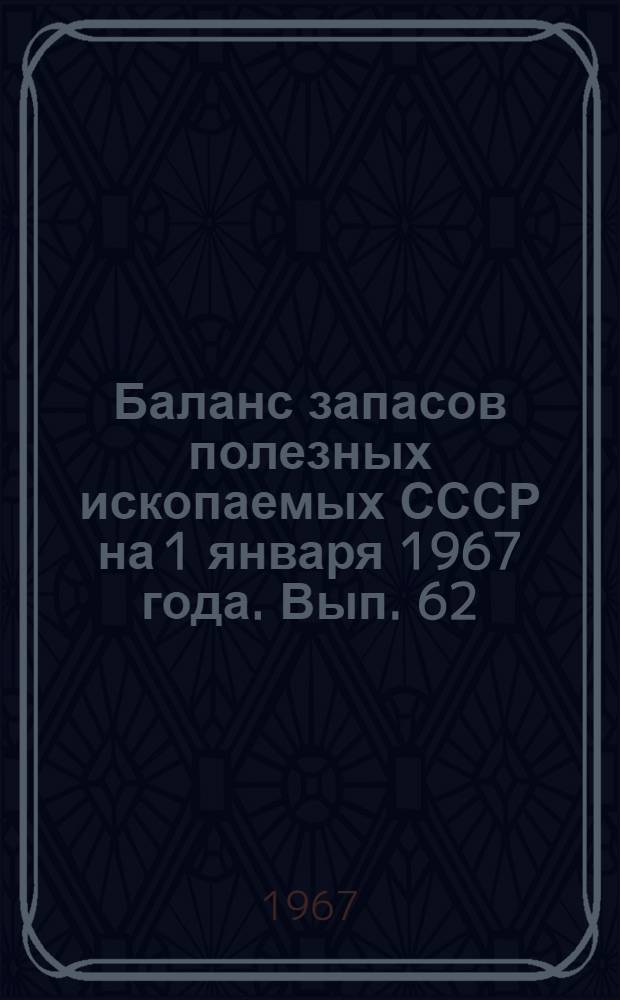 Баланс запасов полезных ископаемых СССР на 1 января 1967 года. Вып. 62 : Уголь