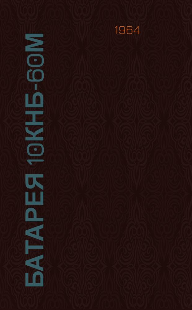 Батарея 10КНБ-60м : Техн. описание и инструкции по эксплуатации