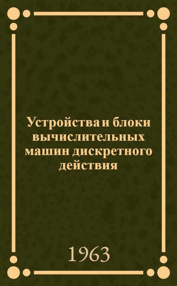Устройства и блоки вычислительных машин дискретного действия : Учеб. пособие : Вып. 1-