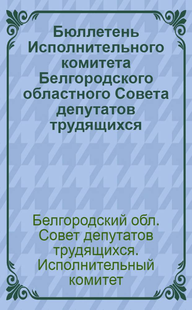 Бюллетень Исполнительного комитета Белгородского областного Совета депутатов трудящихся