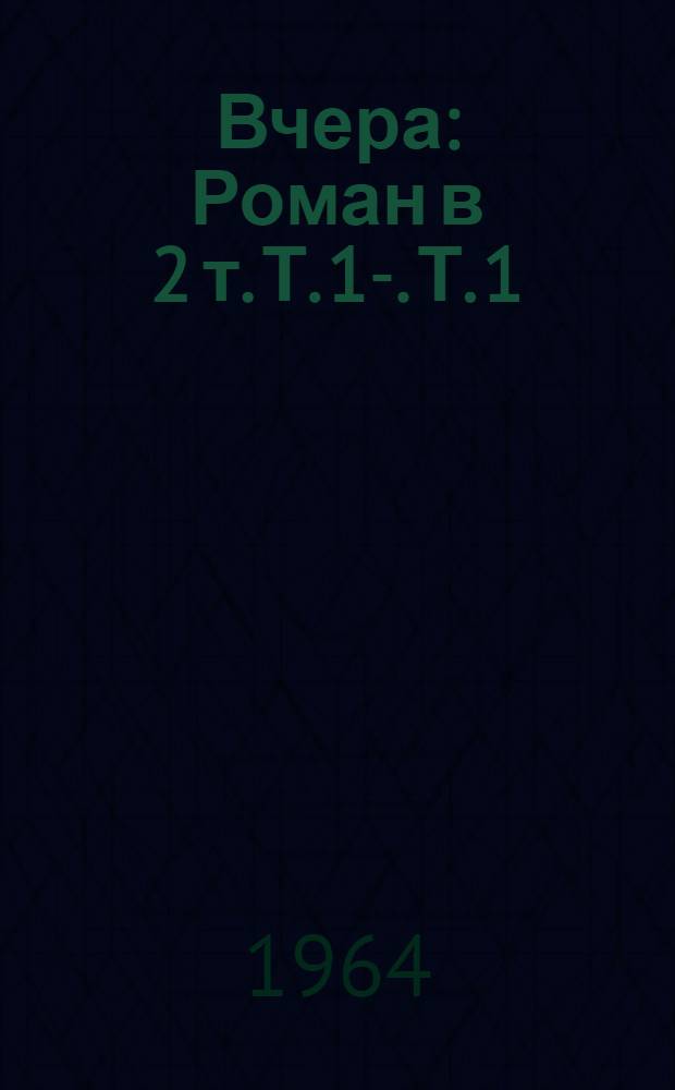 Вчера : Роман в 2 т. Т. 1-. Т. 1 : Наша война